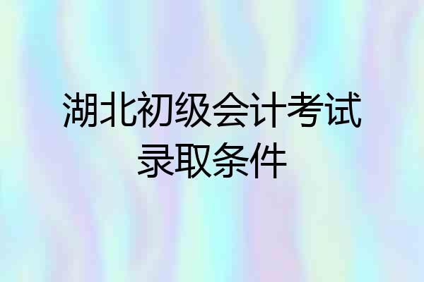 湖北初级会计考试录取条件