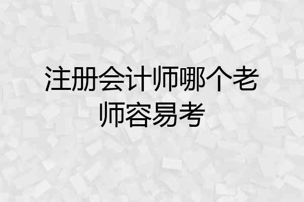 注册会计师哪个老师容易考