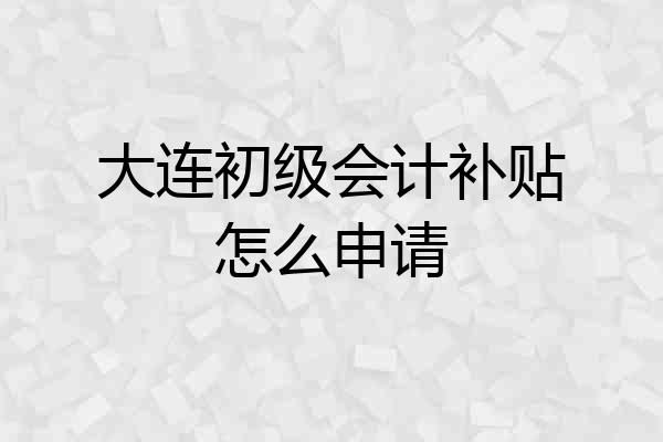 大连初级会计补贴怎么申请