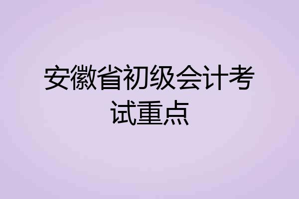 安徽省初级会计考试重点
