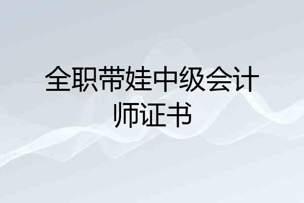 全职带娃中级会计师证书