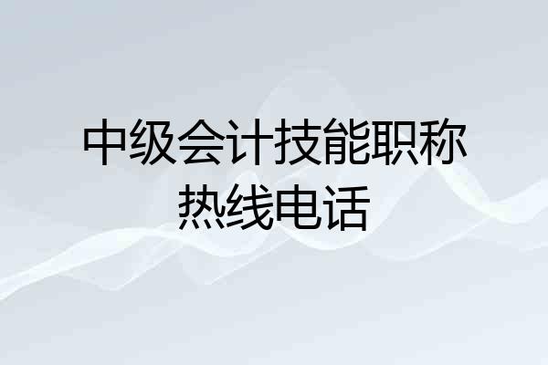 中级会计技能职称热线电话
