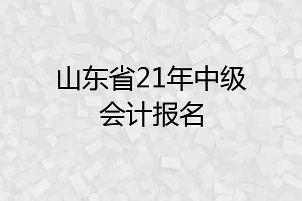 山东省21年中级会计报名