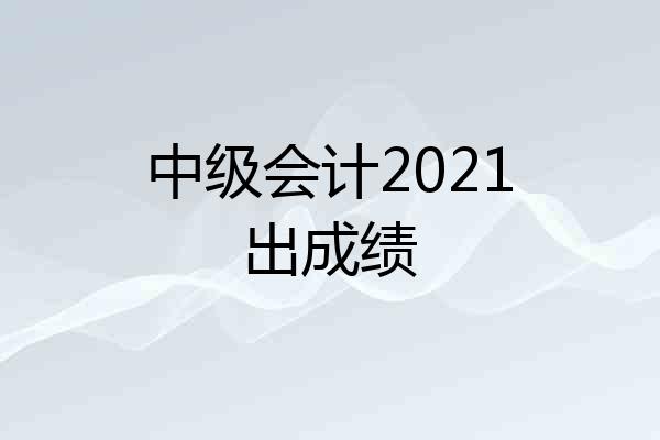中级会计2021出成绩