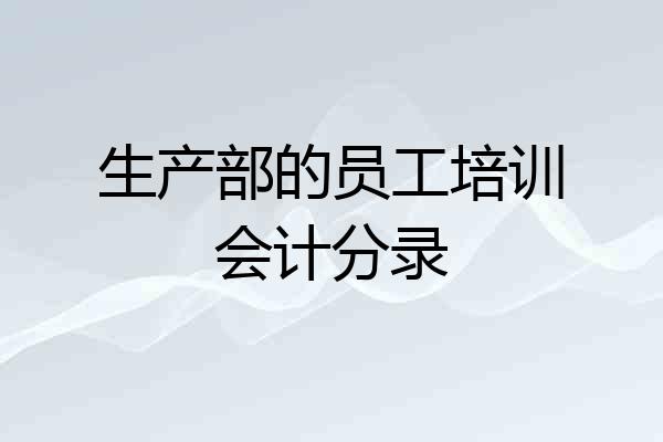 生产部的员工培训会计分录
