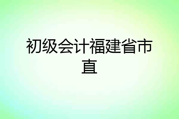 初级会计福建省市直