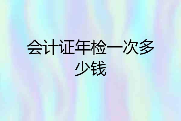 会计证年检一次多少钱