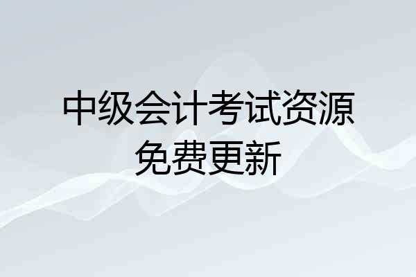中级会计考试资源免费更新