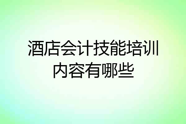 酒店会计技能培训内容有哪些