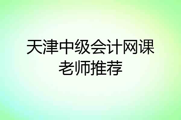 天津中级会计网课老师推荐