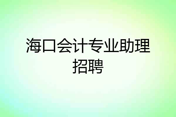 海口会计专业助理招聘