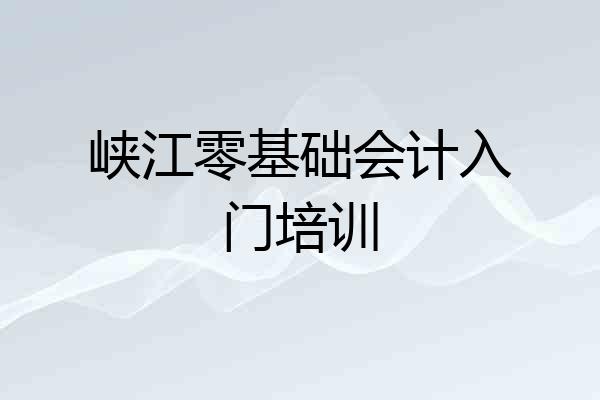 峡江零基础会计入门培训