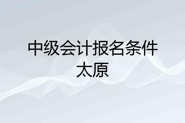 中级会计报名条件太原