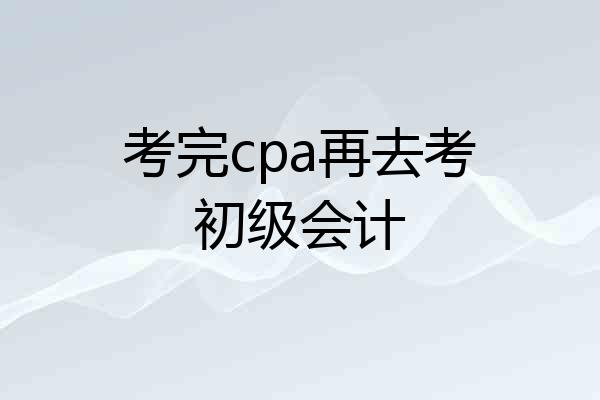 考完cpa再去考初级会计