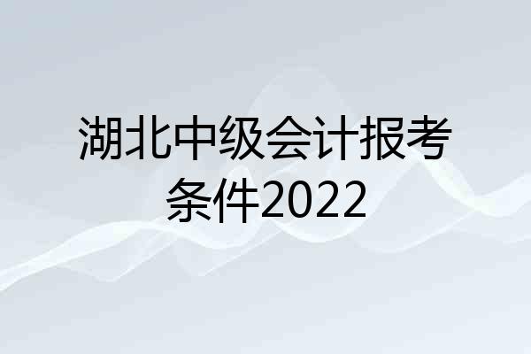 湖北中级会计报考条件2022