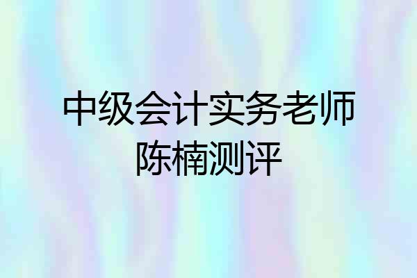 中级会计实务老师陈楠测评