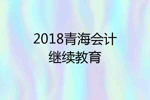 2018青海会计继续教育