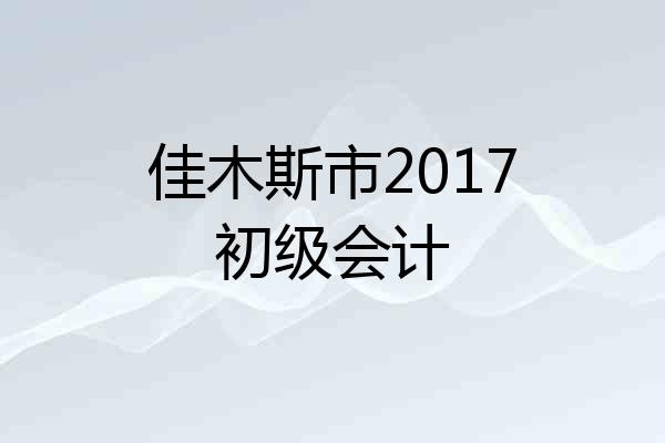 佳木斯市2017初级会计