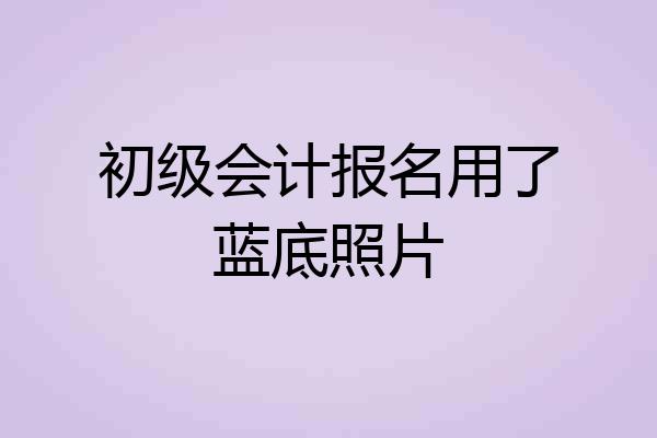 初级会计报名用了蓝底照片
