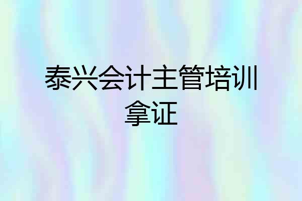 泰兴会计主管培训拿证