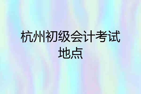 杭州初级会计考试地点