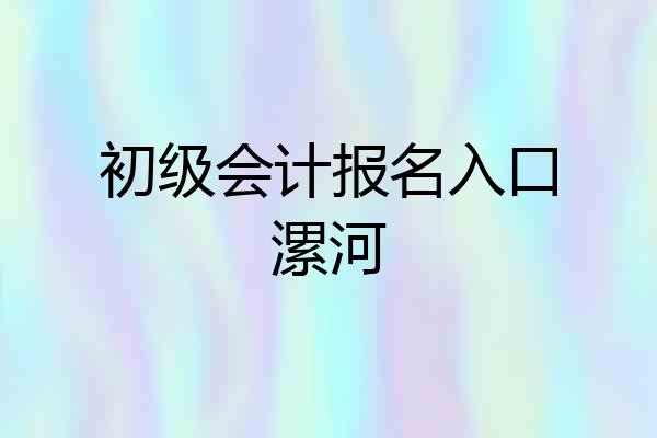初级会计报名入口漯河