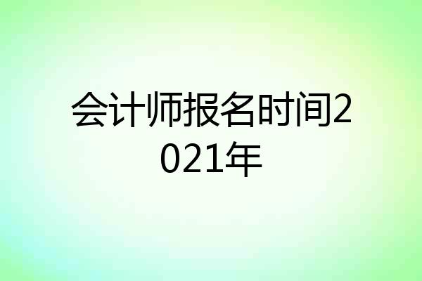 会计师报名时间2021年
