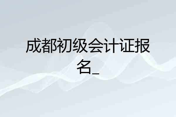 成都初级会计证报名_