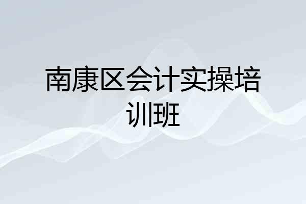 南康区会计实操培训班