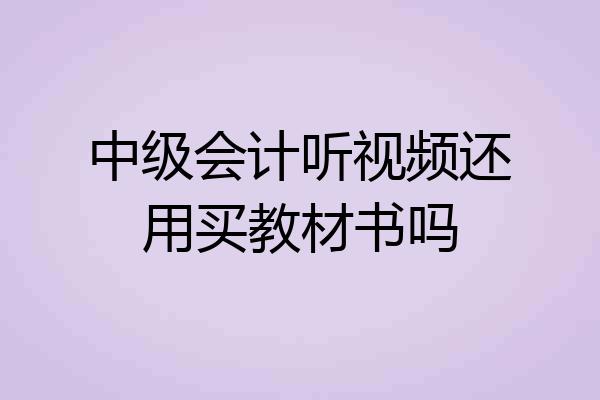 中级会计听视频还用买教材书吗