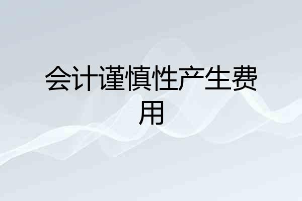 会计谨慎性产生费用
