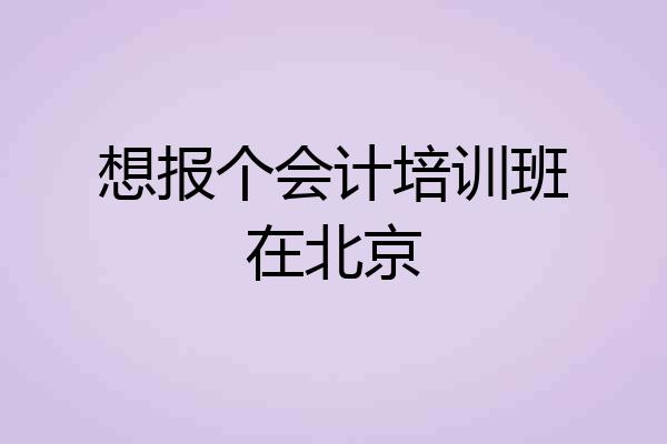 想报个会计培训班在北京