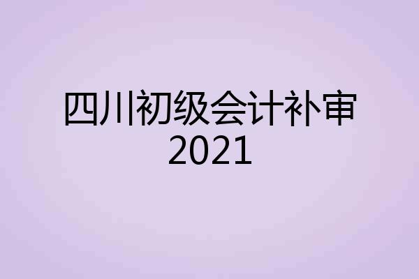 四川初级会计补审2021