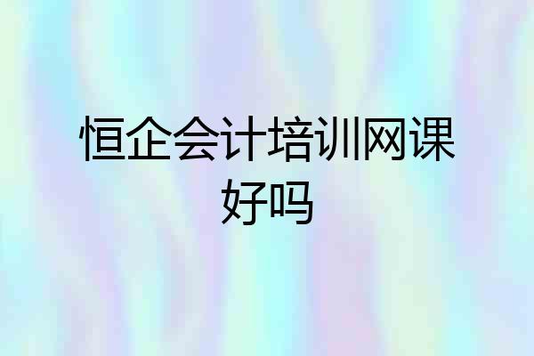 恒企会计培训网课好吗