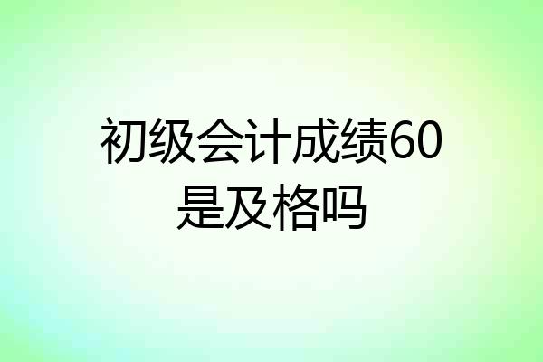 初级会计成绩60是及格吗