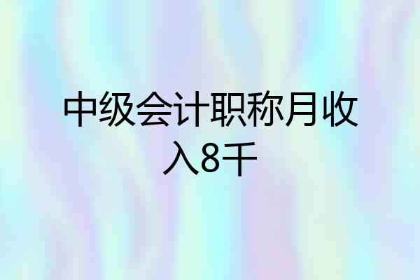 中级会计职称月收入8千