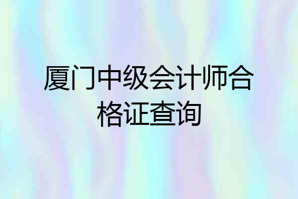 厦门中级会计师合格证查询
