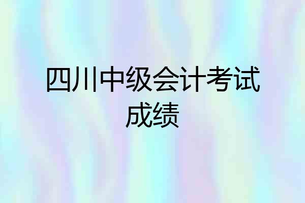 四川中级会计考试成绩