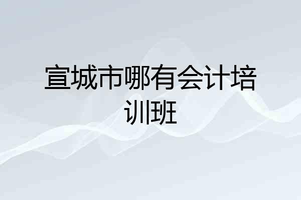 宣城市哪有会计培训班
