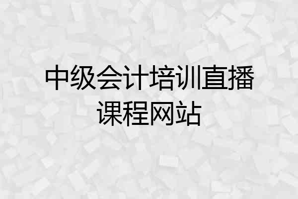 中级会计培训直播课程网站