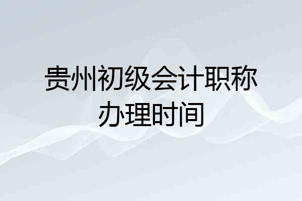 贵州初级会计职称办理时间