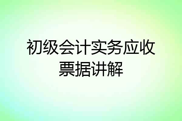 初级会计实务应收票据讲解