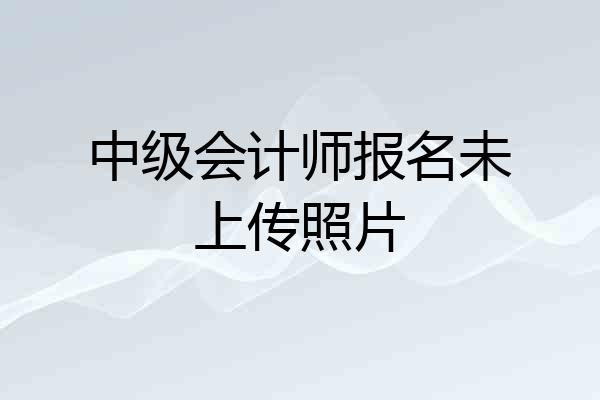 中级会计师报名未上传照片