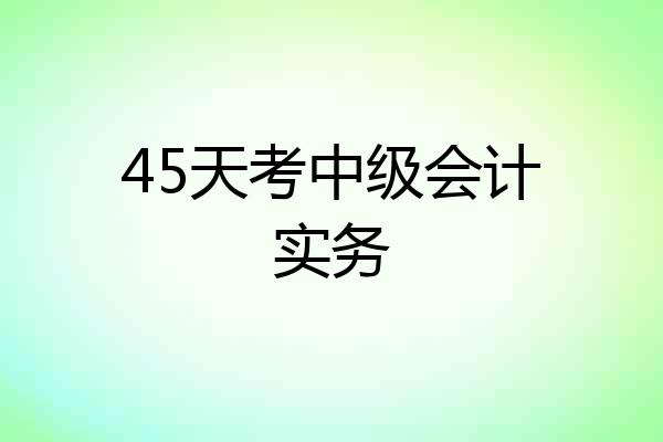 45天考中级会计实务