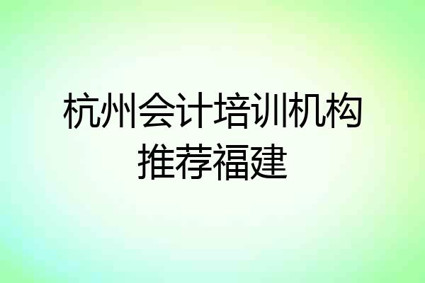 杭州会计培训机构推荐福建