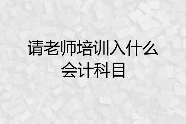 请老师培训入什么会计科目