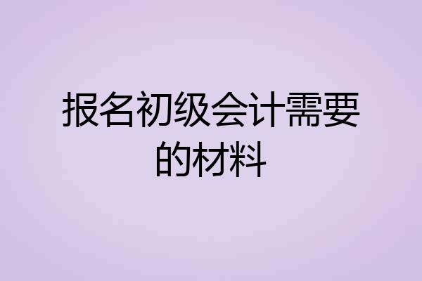报名初级会计需要的材料