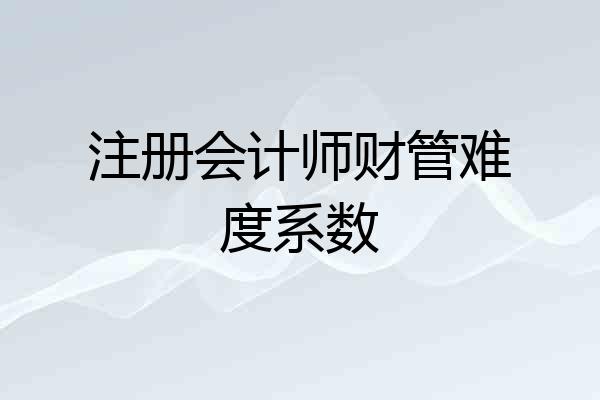 注册会计师财管难度系数