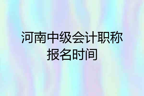 河南中级会计职称报名时间