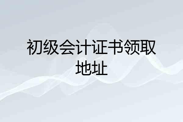 初级会计证书领取地址
